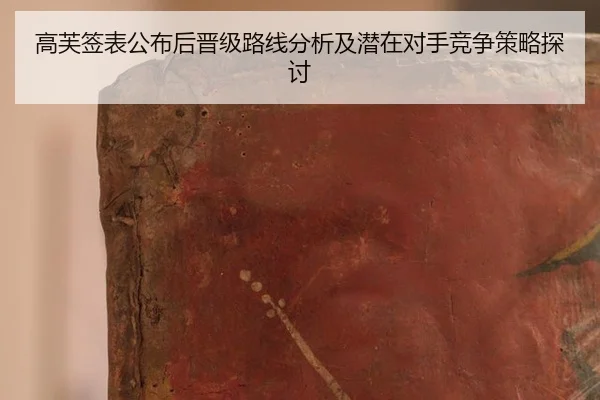 高芙签表公布后晋级路线分析及潜在对手竞争策略探讨